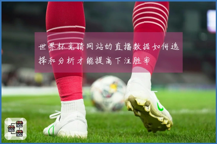 世界杯竞猜网站的直播数据如何选择和分析才能提高下注胜率