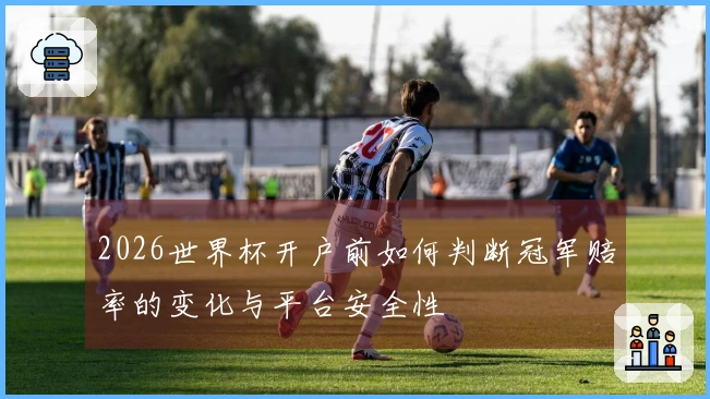 2026世界杯开户前如何判断冠军赔率的变化与平台安全性